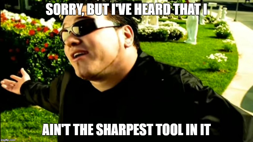SORRY, BUT I'VE HEARD THAT I AIN'T THE SHARPEST TOOL IN IT | made w/ Imgflip meme maker