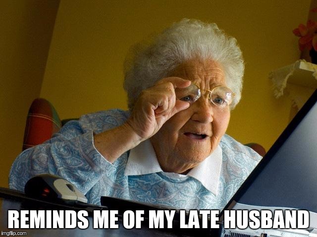 Grandma Finds The Internet Meme | REMINDS ME OF MY LATE HUSBAND | image tagged in memes,grandma finds the internet | made w/ Imgflip meme maker