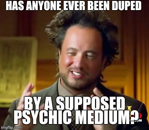 Ancient Aliens Meme | HAS ANYONE EVER BEEN DUPED BY A SUPPOSED PSYCHIC MEDIUM? | image tagged in memes,ancient aliens | made w/ Imgflip meme maker