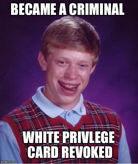 Bad Luck Brian Meme | BECAME A CRIMINAL WHITE PRIVLEGE CARD REVOKED | image tagged in memes,bad luck brian | made w/ Imgflip meme maker