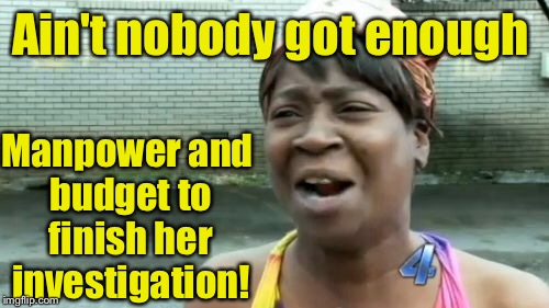 Ain't Nobody Got Time For That Meme | Ain't nobody got enough Manpower and budget to finish her investigation! | image tagged in memes,aint nobody got time for that | made w/ Imgflip meme maker