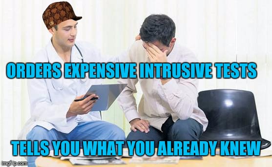 Scumbag doctor | ORDERS EXPENSIVE INTRUSIVE TESTS; TELLS YOU WHAT YOU ALREADY KNEW | image tagged in doctor,scumbag | made w/ Imgflip meme maker