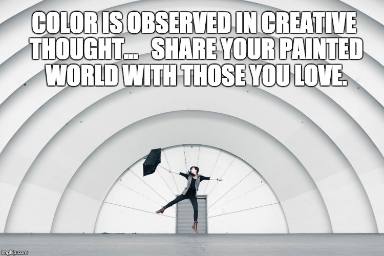 Color and Paint your world | COLOR IS OBSERVED IN CREATIVE THOUGHT...   SHARE YOUR PAINTED WORLD WITH THOSE YOU LOVE. | image tagged in inspirational quote,wisdom,creativity,life goals,communication,love | made w/ Imgflip meme maker