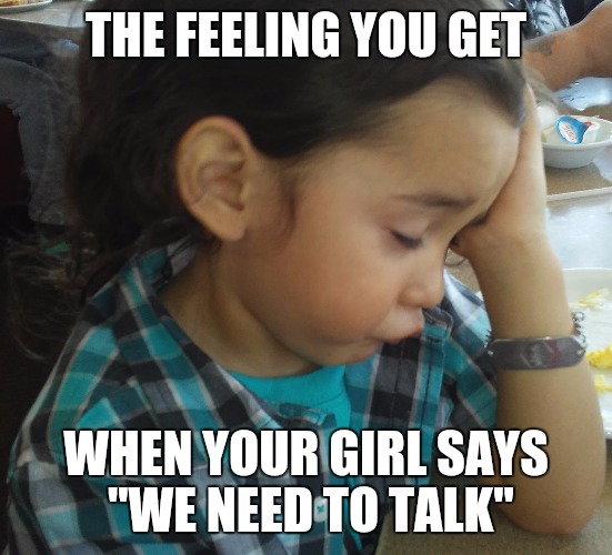 THE FEELING YOU GET; WHEN YOUR GIRL SAYS "WE NEED TO TALK" | image tagged in talk,really,not again,smh,that feeling when,seriously | made w/ Imgflip meme maker