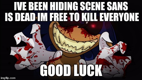 Sonic.EXE | IVE BEEN HIDING SCENE SANS IS DEAD IM FREE TO KILL EVERYONE; GOOD LUCK | image tagged in sonicexe | made w/ Imgflip meme maker