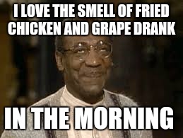 grape face | I LOVE THE SMELL OF FRIED CHICKEN AND GRAPE DRANK; IN THE MORNING | image tagged in grape face | made w/ Imgflip meme maker