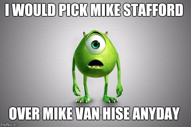 Mike Wazowski | I WOULD PICK MIKE STAFFORD; OVER MIKE VAN HISE ANYDAY | image tagged in mike wazowski | made w/ Imgflip meme maker