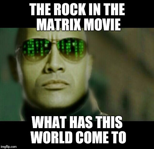 What if the Rock told you | THE ROCK IN THE MATRIX MOVIE; WHAT HAS THIS WORLD COME TO | image tagged in what if the rock told you | made w/ Imgflip meme maker
