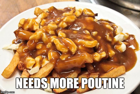 NEEDS MORE POUTINE | made w/ Imgflip meme maker