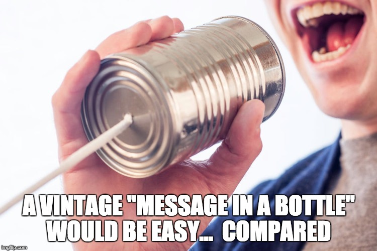 Message in a bottle | A VINTAGE "MESSAGE IN A BOTTLE" WOULD BE EASY...  COMPARED | image tagged in call me,message,bottle,scroll,vintage,phone | made w/ Imgflip meme maker