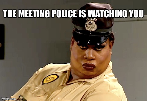 THE MEETING POLICE IS WATCHING YOU | made w/ Imgflip meme maker