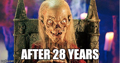 Crypt Keeper | AFTER 28 YEARS | image tagged in crypt keeper | made w/ Imgflip meme maker