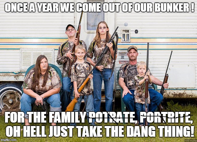 The Great American Portrate | ONCE A YEAR WE COME OUT OF OUR BUNKER ! FOR THE FAMILY POTRATE, PORTRITE, OH HELL JUST TAKE THE DANG THING! | image tagged in rednecks,guns,family | made w/ Imgflip meme maker