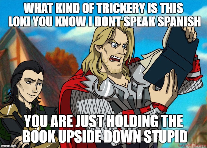 thor cant read | WHAT KIND OF TRICKERY IS THIS LOKI YOU KNOW I DONT SPEAK SPANISH; YOU ARE JUST HOLDING THE BOOK UPSIDE DOWN STUPID | image tagged in thor,loki,books,funny | made w/ Imgflip meme maker