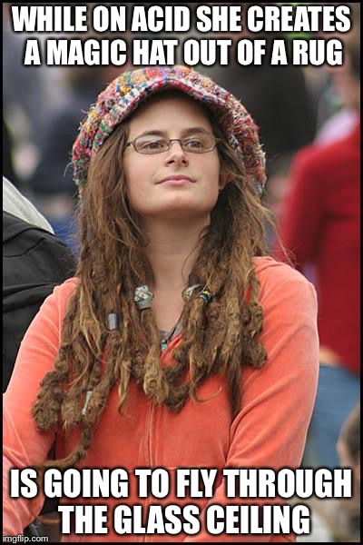 College Liberal Meme | WHILE ON ACID SHE CREATES A MAGIC HAT OUT OF A RUG; IS GOING TO FLY THROUGH THE GLASS CEILING | image tagged in memes,college liberal | made w/ Imgflip meme maker