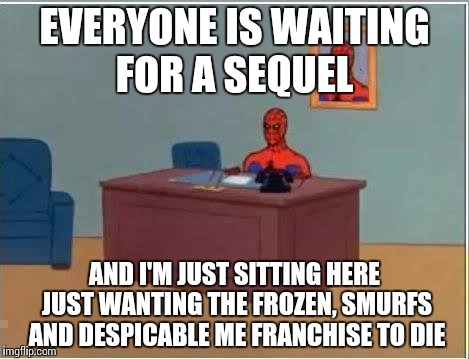 Spiderman Computer Desk Meme | EVERYONE IS WAITING FOR A SEQUEL; AND I'M JUST SITTING HERE JUST WANTING THE FROZEN, SMURFS AND DESPICABLE ME FRANCHISE TO DIE | image tagged in memes,spiderman computer desk,spiderman | made w/ Imgflip meme maker