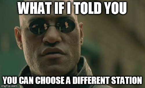 Matrix Morpheus Meme | WHAT IF I TOLD YOU YOU CAN CHOOSE A DIFFERENT STATION | image tagged in memes,matrix morpheus | made w/ Imgflip meme maker