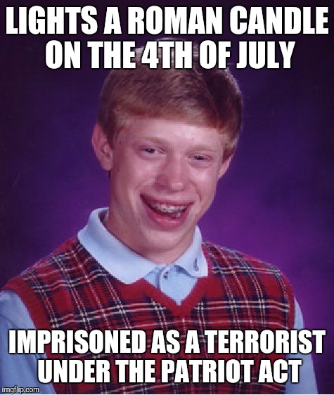 Bad Luck Brian Meme | LIGHTS A ROMAN CANDLE ON THE 4TH OF JULY; IMPRISONED AS A TERRORIST UNDER THE PATRIOT ACT | image tagged in memes,bad luck brian | made w/ Imgflip meme maker