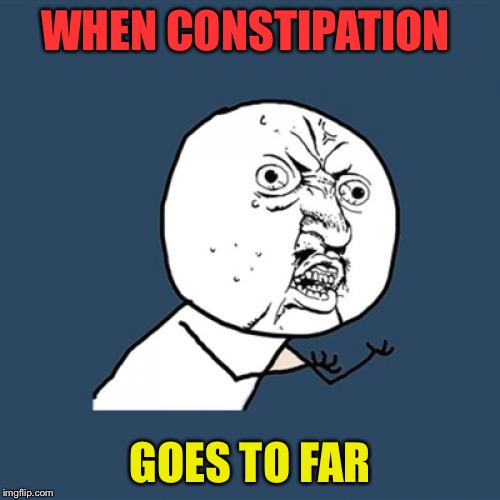 Y U No | WHEN CONSTIPATION; GOES TO FAR | image tagged in memes,y u no | made w/ Imgflip meme maker