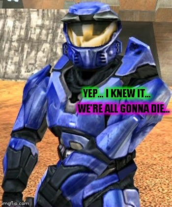 Halo Caboose S1 E1 | YEP... I KNEW IT... WE'RE ALL GONNA DIE... | image tagged in yep i knew it we're all gonna die | made w/ Imgflip meme maker