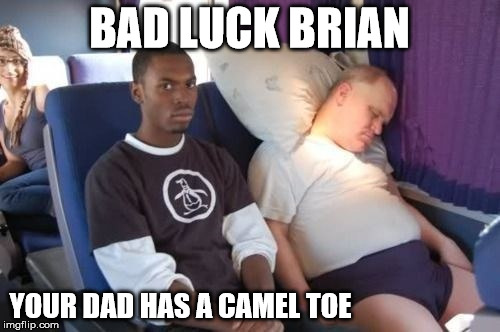 BAD LUCK BRIAN YOUR DAD HAS A CAMEL TOE | made w/ Imgflip meme maker