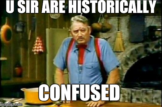 cajin | U SIR ARE HISTORICALLY CONFUSED | image tagged in cajin | made w/ Imgflip meme maker