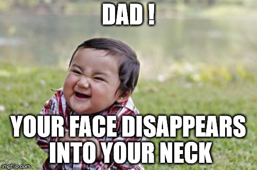 Evil Toddler Meme | DAD ! YOUR FACE DISAPPEARS INTO YOUR NECK | image tagged in memes,evil toddler | made w/ Imgflip meme maker