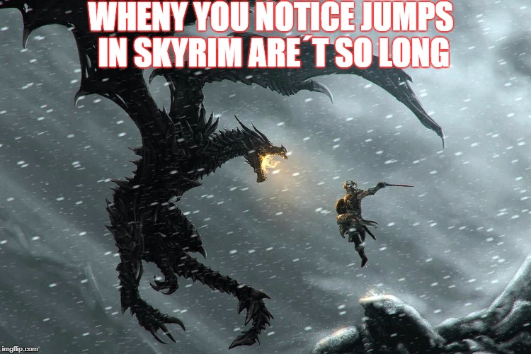 skyrim | WHENY YOU NOTICE JUMPS IN SKYRIM ARE´T
SO LONG | image tagged in dragons | made w/ Imgflip meme maker