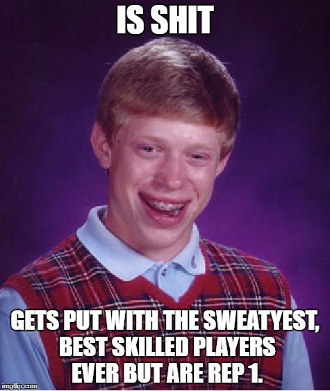 Bad Luck Brian Meme | IS SHIT; GETS PUT WITH THE SWEATYEST, BEST SKILLED PLAYERS EVER BUT ARE REP 1. | image tagged in memes,bad luck brian | made w/ Imgflip meme maker
