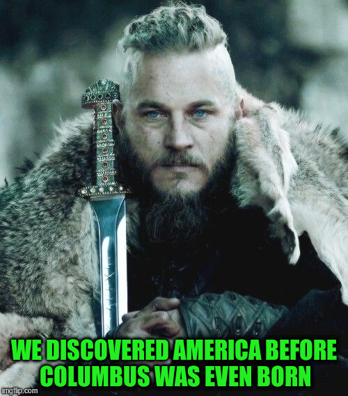 WE DISCOVERED AMERICA BEFORE COLUMBUS WAS EVEN BORN | made w/ Imgflip meme maker
