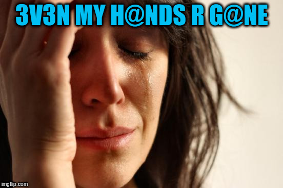 First World Problems Meme | 3V3N MY H@NDS R G@NE | image tagged in memes,first world problems | made w/ Imgflip meme maker