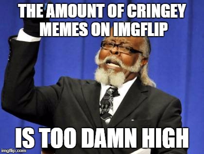Too Damn High Meme | THE AMOUNT OF CRINGEY MEMES ON IMGFLIP; IS TOO DAMN HIGH | image tagged in memes,too damn high | made w/ Imgflip meme maker