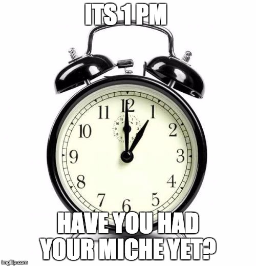 Alarm Clock Meme | ITS 1 PM; HAVE YOU HAD YOUR MICHE YET? | image tagged in memes,alarm clock | made w/ Imgflip meme maker