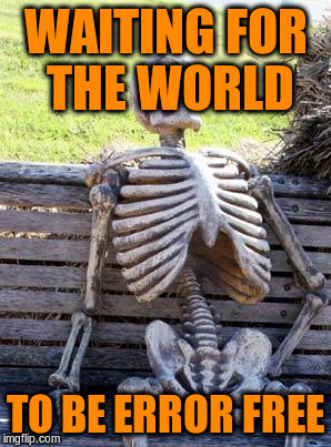 Waiting Skeleton Meme | WAITING FOR THE WORLD TO BE ERROR FREE | image tagged in memes,waiting skeleton | made w/ Imgflip meme maker