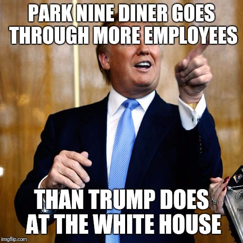 Donal Trump Birthday | PARK NINE DINER GOES THROUGH MORE EMPLOYEES; THAN TRUMP DOES AT THE WHITE HOUSE | image tagged in donal trump birthday | made w/ Imgflip meme maker