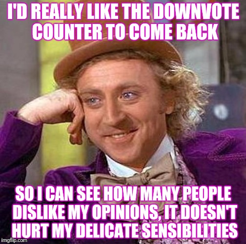 Creepy Condescending Wonka Meme | I'D REALLY LIKE THE DOWNVOTE COUNTER TO COME BACK SO I CAN SEE HOW MANY PEOPLE DISLIKE MY OPINIONS, IT DOESN'T HURT MY DELICATE SENSIBILITIE | image tagged in memes,creepy condescending wonka | made w/ Imgflip meme maker