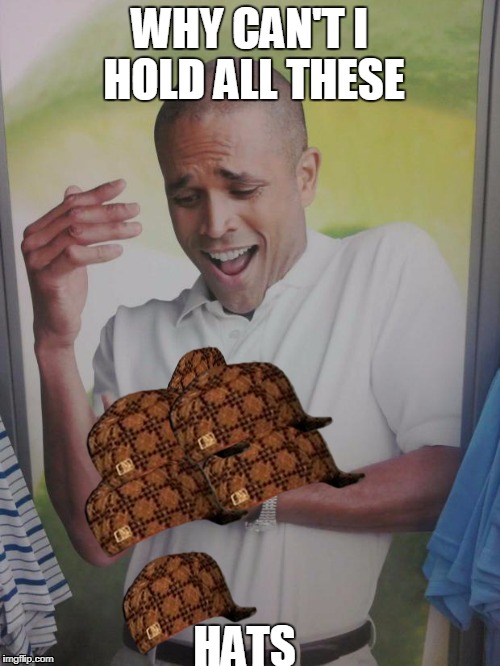 Why Can't I Hold All These Limes | WHY CAN'T I HOLD ALL THESE; HATS | image tagged in memes,why can't i hold all these limes,scumbag | made w/ Imgflip meme maker