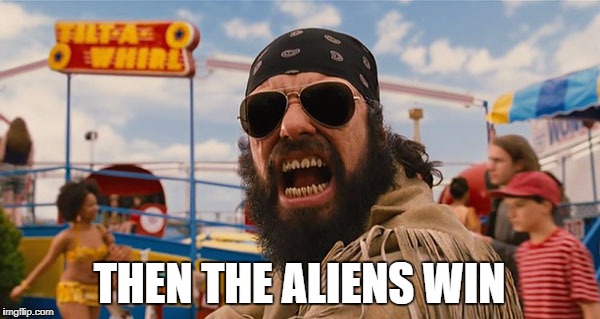 MIB III Boris | THEN THE ALIENS WIN | image tagged in mib iii boris | made w/ Imgflip meme maker