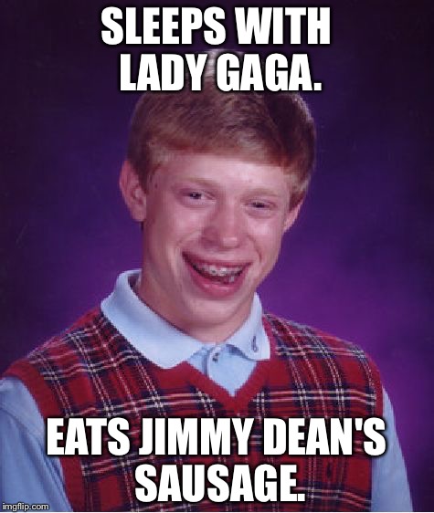 Bad Luck Brian | SLEEPS WITH LADY GAGA. EATS JIMMY DEAN'S SAUSAGE. | image tagged in memes,bad luck brian,lady gaga,jimmy dean,sausage party,meatwad | made w/ Imgflip meme maker
