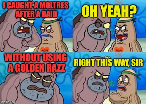 Happened when I was heading home from a looooooong adventure, longer than Brian's dick | OH YEAH? I CAUGHT A MOLTRES AFTER A RAID; WITHOUT USING A GOLDEN RAZZ; RIGHT THIS WAY, SIR | image tagged in memes,how tough are you,pokemon go,moltres,true story | made w/ Imgflip meme maker