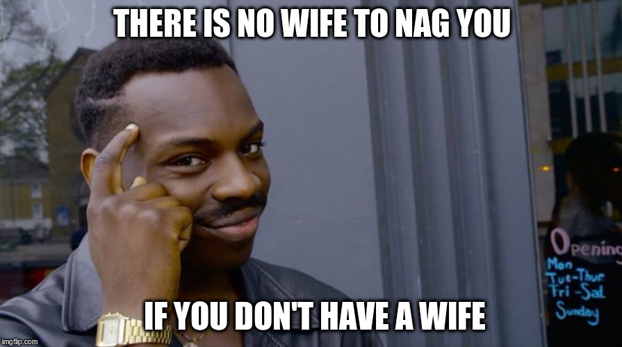 THERE IS NO WIFE TO NAG YOU IF YOU DON'T HAVE A WIFE | made w/ Imgflip meme maker