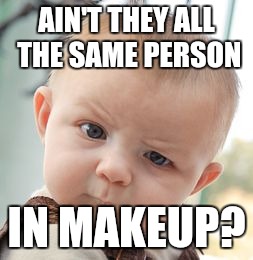 Skeptical Baby Meme | AIN'T THEY ALL THE SAME PERSON IN MAKEUP? | image tagged in memes,skeptical baby | made w/ Imgflip meme maker