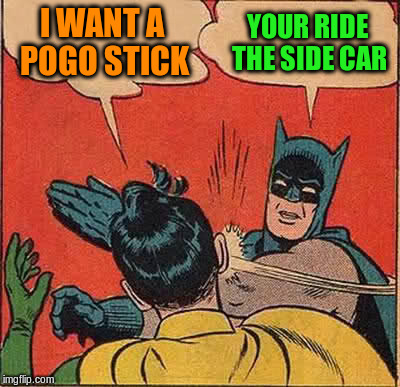 Batman Slapping Robin Meme | I WANT A POGO STICK YOUR RIDE THE SIDE CAR | image tagged in memes,batman slapping robin | made w/ Imgflip meme maker