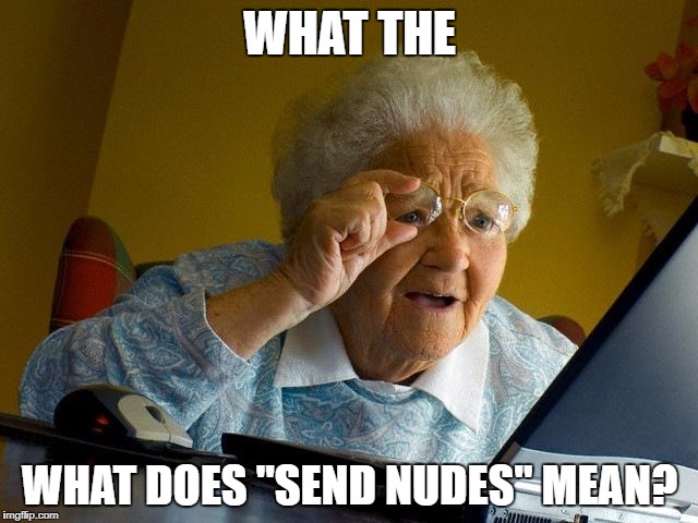 WTF did grandma just saw | WHAT THE; WHAT DOES "SEND NUDES" MEAN? | image tagged in memes,grandma finds the internet | made w/ Imgflip meme maker