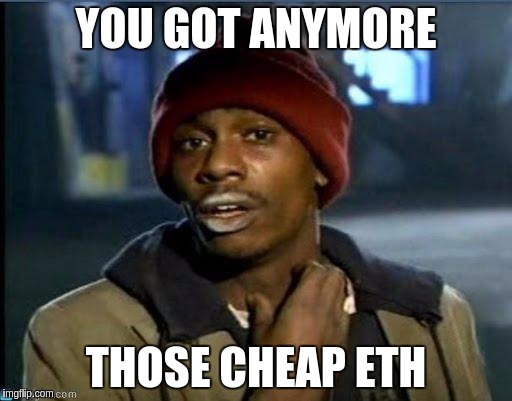 you got anymore | YOU GOT ANYMORE; THOSE CHEAP ETH | image tagged in you got anymore | made w/ Imgflip meme maker