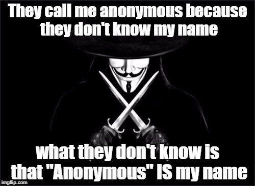He's ANONYMOUS | They call me anonymous because they don't know my name; what they don't know is that "Anonymous" IS my name | image tagged in memes,v for vendetta | made w/ Imgflip meme maker