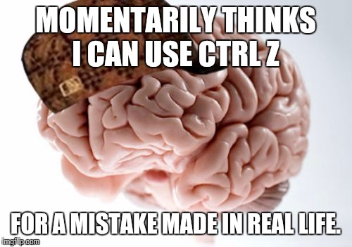 Scumbag Brain Meme | MOMENTARILY THINKS I CAN USE CTRL Z; FOR A MISTAKE MADE IN REAL LIFE. | image tagged in memes,scumbag brain,AdviceAnimals | made w/ Imgflip meme maker