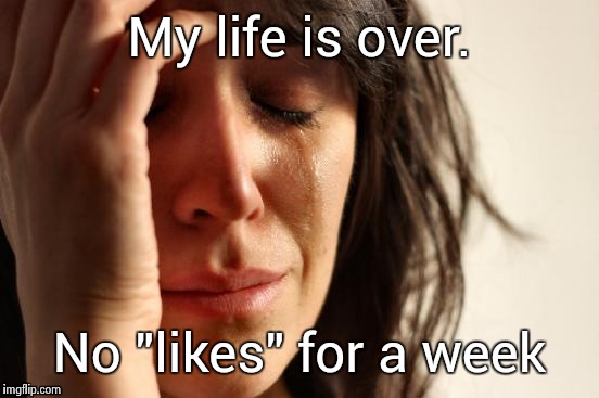 First World Problems | My life is over. No "likes" for a week | image tagged in memes,first world problems | made w/ Imgflip meme maker