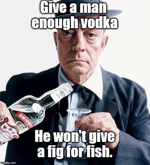 Buster vodka ad | Give a man enough vodka He won't give a fig for fish. | image tagged in buster vodka ad | made w/ Imgflip meme maker