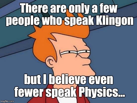 Futurama Fry Meme | There are only a few people who speak Klingon but I believe even fewer speak Physics... | image tagged in memes,futurama fry | made w/ Imgflip meme maker